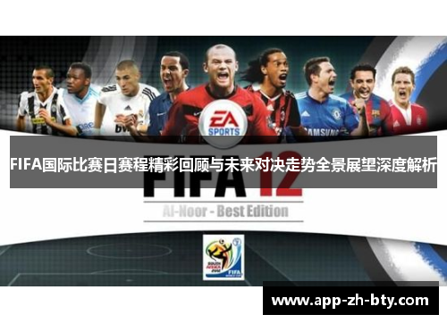 FIFA国际比赛日赛程精彩回顾与未来对决走势全景展望深度解析