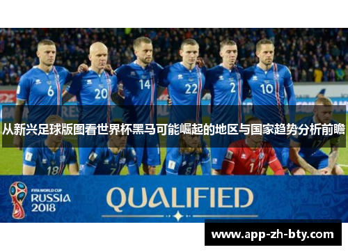 从新兴足球版图看世界杯黑马可能崛起的地区与国家趋势分析前瞻