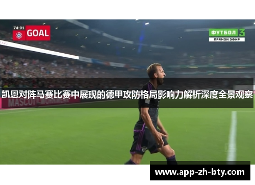 凯恩对阵马赛比赛中展现的德甲攻防格局影响力解析深度全景观察 凯恩对阵马赛比赛中展现的德甲攻防格局影响力解析深度全景观察