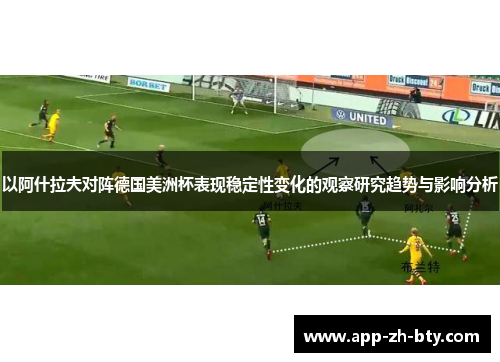 以阿什拉夫对阵德国美洲杯表现稳定性变化的观察研究趋势与影响分析 以阿什拉夫对阵德国美洲杯表现稳定性变化的观察研究趋势与影响分析
