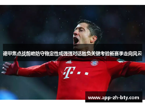 德甲焦点战前瞻防守稳定性成强强对话胜负关键考验新赛季走向风云 德甲焦点战前瞻防守稳定性成强强对话胜负关键考验新赛季走向风云