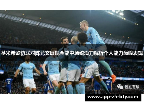 基米希欧协联对阵尤文展现全能中场统治力解析个人能力巅峰表现