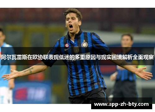 阿尔瓦雷斯在欧协联表现低迷的多重原因与现实困境解析全面观察