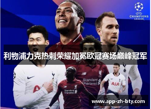 利物浦力克热刺荣耀加冕欧冠赛场巅峰冠军 利物浦力克热刺荣耀加冕欧冠赛场巅峰冠军
