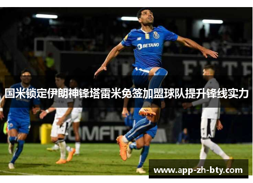 国米锁定伊朗神锋塔雷米免签加盟球队提升锋线实力 国米锁定伊朗神锋塔雷米免签加盟球队提升锋线实力