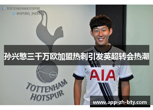 孙兴慜三千万欧加盟热刺引发英超转会热潮 孙兴慜三千万欧加盟热刺引发英超转会热潮