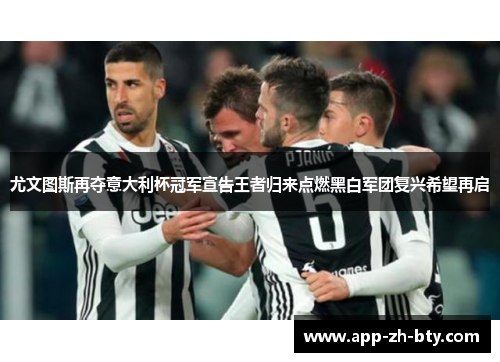 尤文图斯再夺意大利杯冠军宣告王者归来点燃黑白军团复兴希望再启 尤文图斯再夺意大利杯冠军宣告王者归来点燃黑白军团复兴希望再启