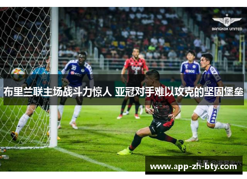 布里兰联主场战斗力惊人 亚冠对手难以攻克的坚固堡垒 布里兰联主场战斗力惊人 亚冠对手难以攻克的坚固堡垒