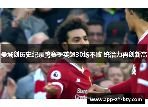 曼城创历史纪录跨赛季英超30场不败 统治力再创新高 曼城创历史纪录跨赛季英超30场不败 统治力再创新高
