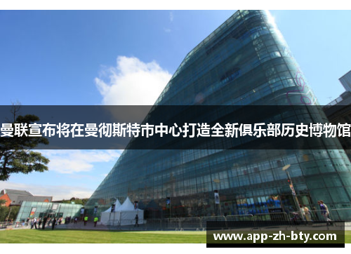 曼联宣布将在曼彻斯特市中心打造全新俱乐部历史博物馆 曼联宣布将在曼彻斯特市中心打造全新俱乐部历史博物馆