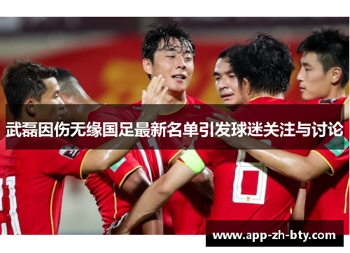 武磊因伤无缘国足最新名单引发球迷关注与讨论