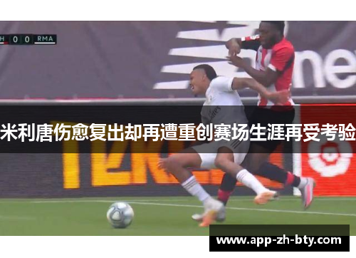 米利唐伤愈复出却再遭重创赛场生涯再受考验 米利唐伤愈复出却再遭重创赛场生涯再受考验