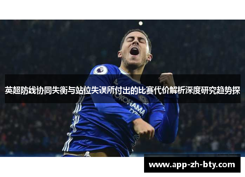 英超防线协同失衡与站位失误所付出的比赛代价解析深度研究趋势探