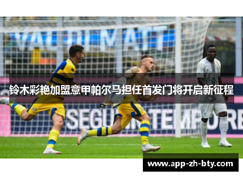 铃木彩艳加盟意甲帕尔马担任首发门将开启新征程