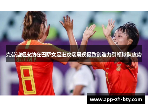 克劳迪娅皮纳在巴萨女足进攻端展现极致创造力引领球队攻势 克劳迪娅皮纳在巴萨女足进攻端展现极致创造力引领球队攻势