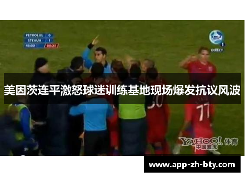 美因茨连平激怒球迷训练基地现场爆发抗议风波