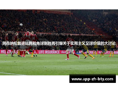 阿森纳伦敦德比两粒角球制胜再引爆关于实用主义足球价值的大讨论