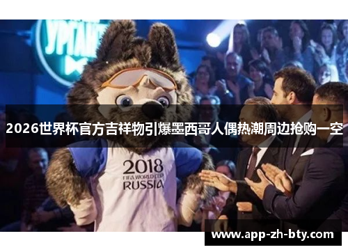 2026世界杯官方吉祥物引爆墨西哥人偶热潮周边抢购一空