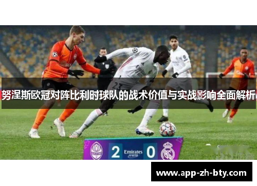 努涅斯欧冠对阵比利时球队的战术价值与实战影响全面解析