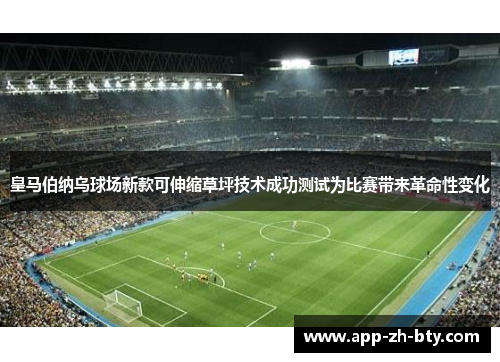 皇马伯纳乌球场新款可伸缩草坪技术成功测试为比赛带来革命性变化
