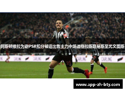 阿斯顿维拉为避PSR扣分被迫出售主力中场道格拉斯路易斯至尤文图斯