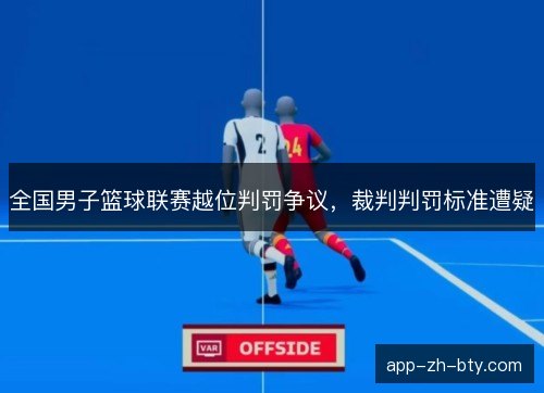 全国男子篮球联赛越位判罚争议，裁判判罚标准遭疑
