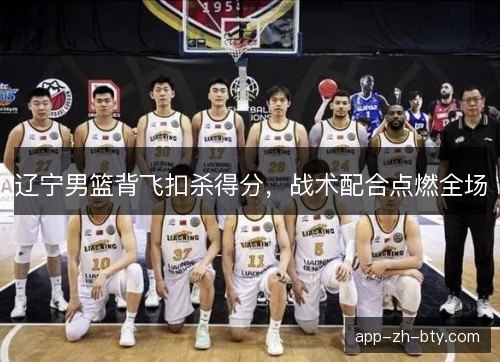 辽宁男篮背飞扣杀得分，战术配合点燃全场